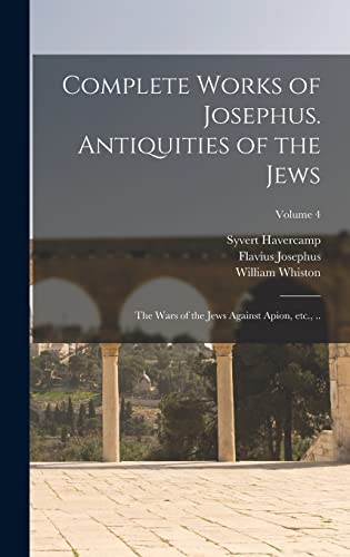 Beispielbild fr Complete Works of Josephus. Antiquities of the Jews; The Wars of the Jews Against Apion, etc., .; Volume 4 zum Verkauf von California Books