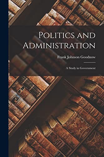 Stock image for Politics and Administration: A Study in Government for sale by GreatBookPrices