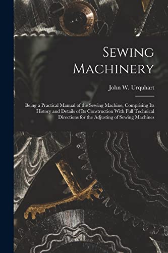 Stock image for Sewing Machinery: Being a Practical Manual of the Sewing Machine, Comprising Its History and Details of Its Construction With Full Technical Direction for sale by GreatBookPrices