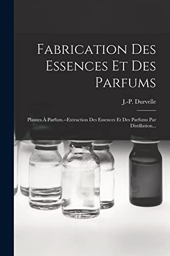 Stock image for Fabrication Des Essences Et Des Parfums: Plantes A Parfum.--extraction Des Essences Et Des Parfums Par Distillation. for sale by THE SAINT BOOKSTORE