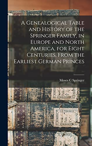 Beispielbild fr A Genealogical Table and History of the Springer Family, in Europe and North America, for Eight Centuries, From the Earliest German Princes zum Verkauf von GreatBookPrices