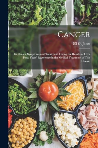 Imagen de archivo de Cancer: Its Causes, Symptoms and Treatment, Giving the Results of Over Forty Years' Experience in the Medical Treatment of This Disease a la venta por GreatBookPrices