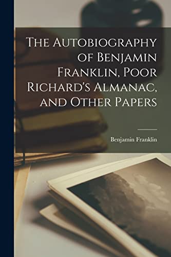 Stock image for The Autobiography of Benjamin Franklin, Poor Richard's Almanac, and Other Papers for sale by GreatBookPrices