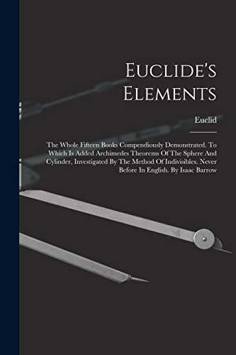 Stock image for Euclide's Elements: The Whole Fifteen Books Compendiously Demonstrated. To Which Is Added Archimedes Theorems Of The Sphere And Cylinder, Investigated for sale by GreatBookPrices