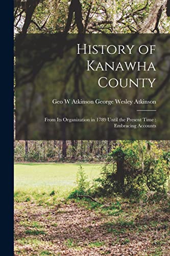 Stock image for History of Kanawha County: From Its Organization in 1789 Until the Present Time : Embracing Accounts for sale by GreatBookPrices