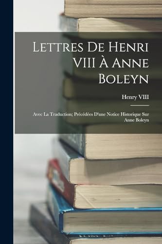 Beispielbild fr Lettres De Henri VIII  Anne Boleyn: Avec La Traduction; Prcdes D`une Notice Historique Sur Anne Boleyn zum Verkauf von Buchpark