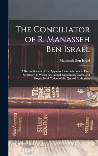 Stock image for The Conciliator of R. Manasseh Ben Israel: A Reconcilement of the Apparent Contradictions in Holy Scripture; to Which Are Added Explanatory Notes, and for sale by GreatBookPrices