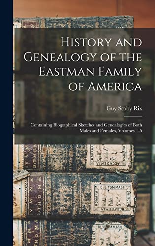 Stock image for History and Genealogy of the Eastman Family of America: Containing Biographical Sketches and Genealogies of Both Males and Females, Volumes 1-5 for sale by Red's Corner LLC