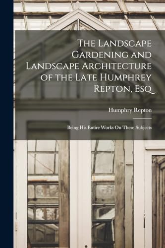 Stock image for The Landscape Gardening and Landscape Architecture of the Late Humphrey Repton, Esq: Being His Entire Works On These Subjects for sale by GreatBookPrices