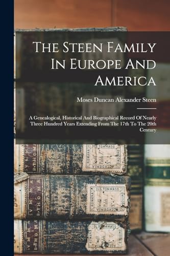 Beispielbild fr The Steen Family In Europe And America: A Genealogical, Historical And Biographical Record Of Nearly Three Hundred Years Extending From The 17th To The 20th Century zum Verkauf von THE SAINT BOOKSTORE