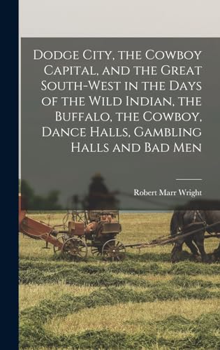 Imagen de archivo de Dodge City, the Cowboy Capital, and the Great South-west in the Days of the Wild Indian, the Buffalo, the Cowboy, Dance Halls, Gambling Halls and bad a la venta por GreatBookPrices