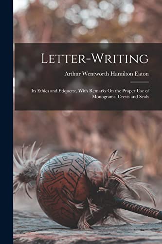 Beispielbild fr Letter-Writing: Its Ethics and Etiquette, With Remarks On the Proper Use of Monograms, Crests and Seals zum Verkauf von GreatBookPrices