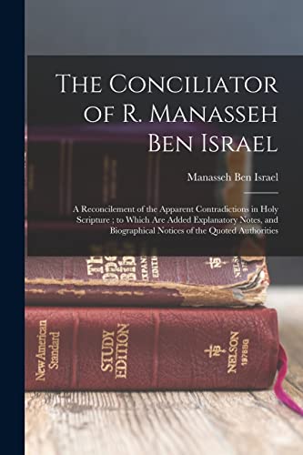 Stock image for The Conciliator of R. Manasseh Ben Israel: A Reconcilement of the Apparent Contradictions in Holy Scripture ; to Which Are Added Explanatory Notes, an for sale by GreatBookPrices