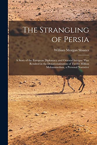 Stock image for The Strangling of Persia: A Story of the European Diplomacy and Oriental Intrigue That Resulted in the Denationalization of Twelve Million Mohammedans for sale by GreatBookPrices