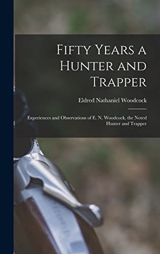 Stock image for Fifty Years a Hunter and Trapper: Experiences and Observations of E. N. Woodcock, the Noted Hunter and Trapper for sale by GreatBookPrices