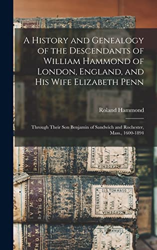 Beispielbild fr A History and Genealogy of the Descendants of William Hammond of London, England, and His Wife Elizabeth Penn: Through Their Son Benjamin of Sandwich zum Verkauf von GreatBookPrices