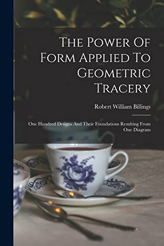 Stock image for The Power Of Form Applied To Geometric Tracery: One Hundred Designs And Their Foundations Resulting From One Diagram for sale by GreatBookPrices