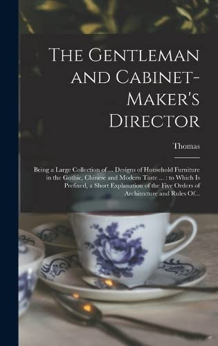 Imagen de archivo de The Gentleman and Cabinet-maker's Director: Being a Large Collection of . Designs of Household Furniture in the Gothic, Chinese and Modern Taste . a la venta por GreatBookPrices