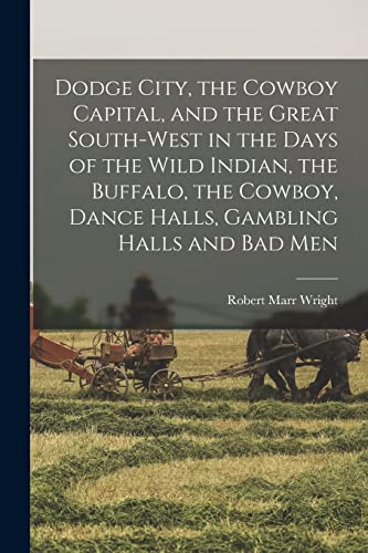 Imagen de archivo de Dodge City, the Cowboy Capital, and the Great South-west in the Days of the Wild Indian, the Buffalo, the Cowboy, Dance Halls, Gambling Halls and bad Men a la venta por PBShop.store US