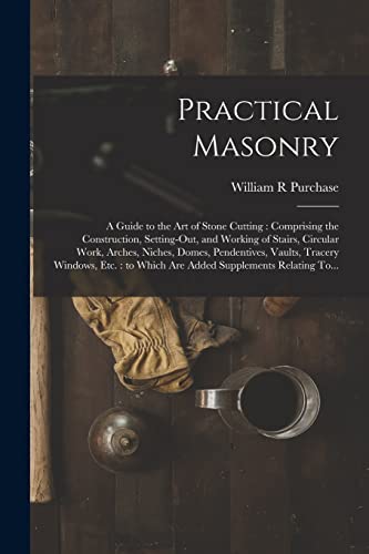 Stock image for Practical Masonry: A Guide to the Art of Stone Cutting : Comprising the Construction, Setting-out, and Working of Stairs, Circular Work, Arches, Niche for sale by GreatBookPrices