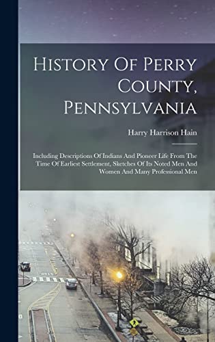 Stock image for History Of Perry County, Pennsylvania: Including Descriptions Of Indians And Pioneer Life From The Time Of Earliest Settlement, Sketches Of Its Noted for sale by GreatBookPrices