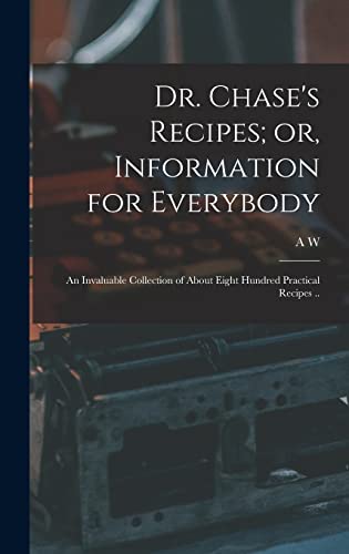 Stock image for Dr. Chase's Recipes; or, Information for Everybody: An Invaluable Collection of About Eight Hundred Practical Recipes . for sale by THE SAINT BOOKSTORE