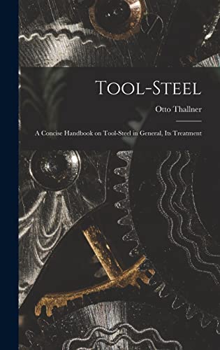 Imagen de archivo de Tool-Steel: A Concise Handbook on Tool-steel in General, Its Treatment a la venta por THE SAINT BOOKSTORE
