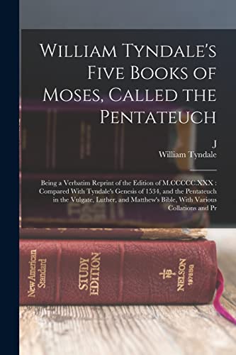 Stock image for William Tyndale's Five Books of Moses, Called the Pentateuch: Being a Verbatim Reprint of the Edition of M.CCCCC.XXX: Compared With Tyndale's Genesis of 1534, and the Pentateuch in the Vulgate, Luther, and Matthew's Bible, With Various Collations and Pr for sale by THE SAINT BOOKSTORE