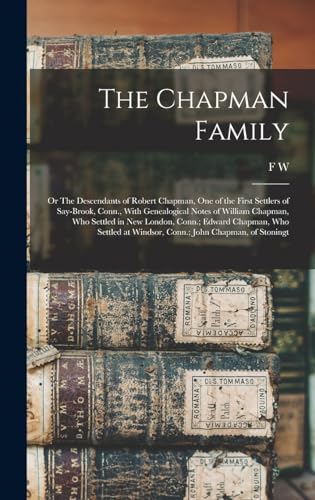 Beispielbild fr The Chapman Family: Or The Descendants of Robert Chapman, one of the First Settlers of Say-brook, Conn., With Genealogical Notes of William Chapman, who Settled in New London, Conn.; Edward Chapman, who Settled at Windsor, Conn.; John Chapman, of Stoningt zum Verkauf von THE SAINT BOOKSTORE