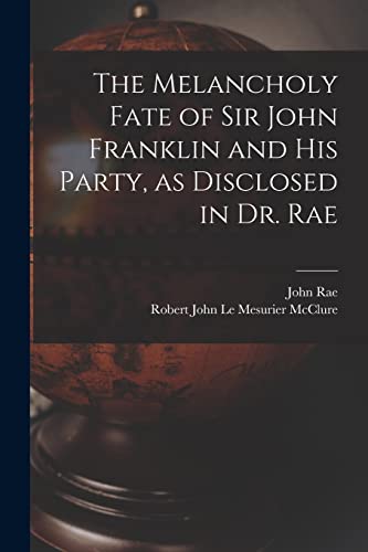 Stock image for The Melancholy Fate of Sir John Franklin and His Party, as Disclosed in Dr. Rae for sale by THE SAINT BOOKSTORE