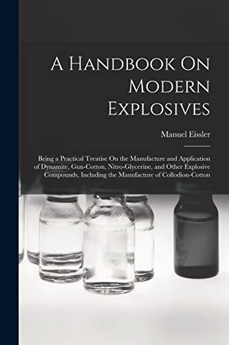 Stock image for A Handbook On Modern Explosives: Being a Practical Treatise On the Manufacture and Application of Dynamite, Gun-Cotton, Nitro-Glycerine, and Other Exp for sale by GreatBookPrices