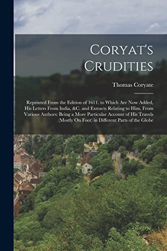 Stock image for Coryat's Crudities: Reprinted From the Edition of 1611. to Which Are Now Added, His Letters From India, &c. and Extracts Relating to Him, From Various for sale by GreatBookPrices