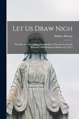 Beispielbild fr Let us Draw Nigh: The way to a Life Abiding Continually in The Secret of God's Presence: Meditations on Hebrews x: 19-25 zum Verkauf von THE SAINT BOOKSTORE