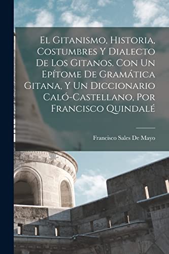 Stock image for El Gitanismo, Historia, Costumbres Y Dialecto De Los Gitanos. Con Un Ep?tome De Gram?tica Gitana, Y Un Diccionario Cal?-Castellano, Por Francisco Quindal? for sale by PBShop.store US