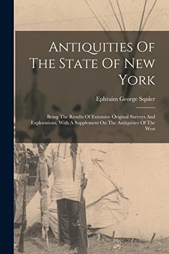 Stock image for Antiquities Of The State Of New York: Being The Results Of Extensive Original Surveys And Explorations, With A Supplement On The Antiquities Of The We for sale by GreatBookPrices