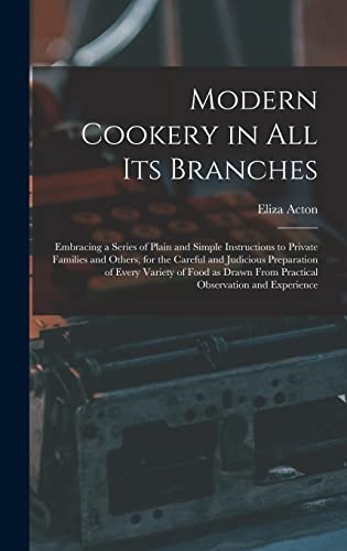 Beispielbild fr Modern Cookery in all its Branches: Embracing a Series of Plain and Simple Instructions to Private Families and Others, for the Careful and Judicious Preparation of Every Variety of Food as Drawn From Practical Observation and Experience zum Verkauf von THE SAINT BOOKSTORE