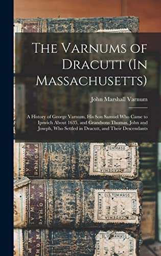 Beispielbild fr The Varnums of Dracutt (In Massachusetts): A History of George Varnum, His Son Samuel Who Came to Ipswich About 1635, and Grandsons Thomas, John and J zum Verkauf von GreatBookPrices