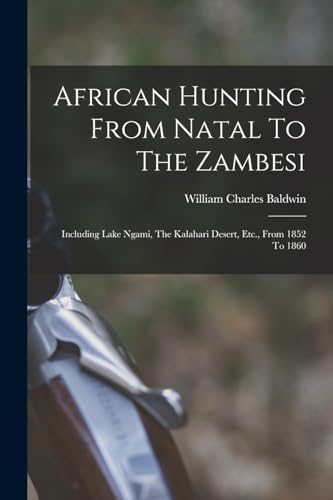 Imagen de archivo de African Hunting From Natal To The Zambesi: Including Lake Ngami, The Kalahari Desert, Etc., From 1852 To 1860 a la venta por GreatBookPrices