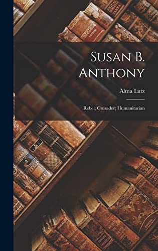 Imagen de archivo de Susan B. Anthony: Rebel; Crusader; Humanitarian a la venta por GreatBookPrices