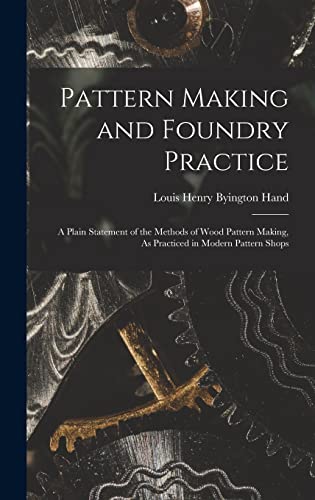 Stock image for Pattern Making and Foundry Practice: A Plain Statement of the Methods of Wood Pattern Making, As Practiced in Modern Pattern Shops for sale by GreatBookPrices