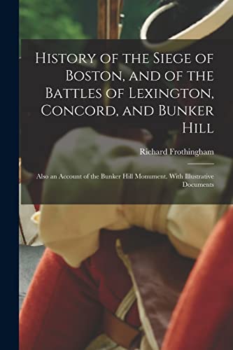 Stock image for History of the Siege of Boston, and of the Battles of Lexington, Concord, and Bunker Hill: Also an Account of the Bunker Hill Monument. With Illustrat for sale by GreatBookPrices