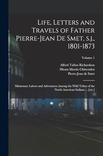 9781015521179: Life, Letters and Travels of Father Pierre-Jean de Smet, s.j., 1801-1873: Missionary Labors and Adventures Among the Wild Tribes of the North American Indians ... [etc.]; Volume 1