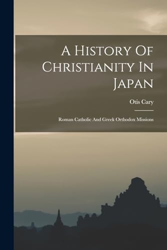 Stock image for A History Of Christianity In Japan: Roman Catholic And Greek Orthodox Missions for sale by GreatBookPrices