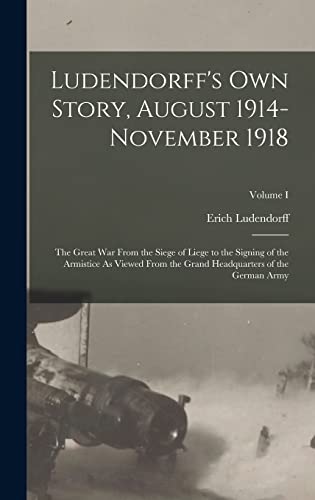 9781015524750: Ludendorff's Own Story, August 1914-November 1918: The Great War From the Siege of Liege to the Signing of the Armistice As Viewed From the Grand Headquarters of the German Army; Volume I