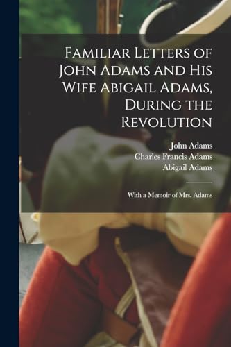 Beispielbild fr Familiar Letters of John Adams and his Wife Abigail Adams, During the Revolution: With a Memoir of Mrs. Adams zum Verkauf von GreatBookPrices