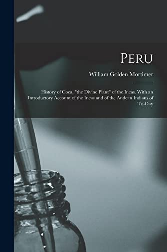Stock image for Peru: History of Coca, "the Divine Plant" of the Incas. With an Introductory Account of the Incas and of the Andean Indians of To-day for sale by GreatBookPrices