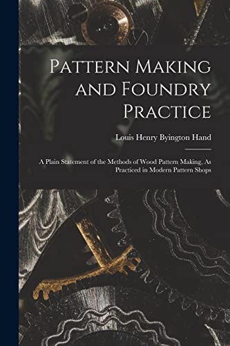 Stock image for Pattern Making and Foundry Practice: A Plain Statement of the Methods of Wood Pattern Making, As Practiced in Modern Pattern Shops for sale by THE SAINT BOOKSTORE