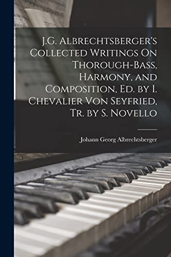 Stock image for J.G. Albrechtsberger's Collected Writings On Thorough-Bass, Harmony, and Composition, Ed. by I. Chevalier Von Seyfried, Tr. by S. Novello for sale by GreatBookPrices