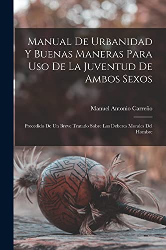 Stock image for Manual de urbanidad y buenas maneras para uso de la juventud de ambos sexos; precedido de un breve tratado sobre los deberes morales del hombre -Language: spanish for sale by GreatBookPrices