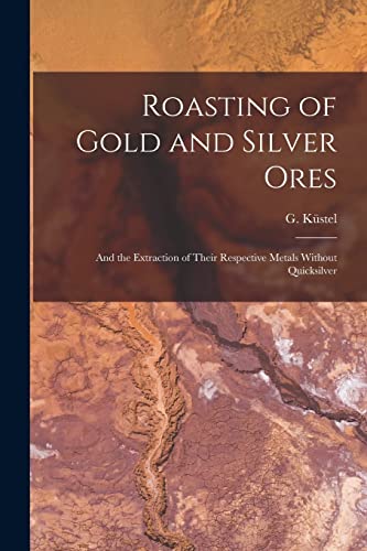 Stock image for Roasting of Gold and Silver Ores: And the Extraction of Their Respective Metals Without Quicksilver for sale by THE SAINT BOOKSTORE